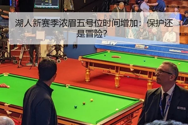 湖人新赛季浓眉五号位时间增加：保护还是冒险？