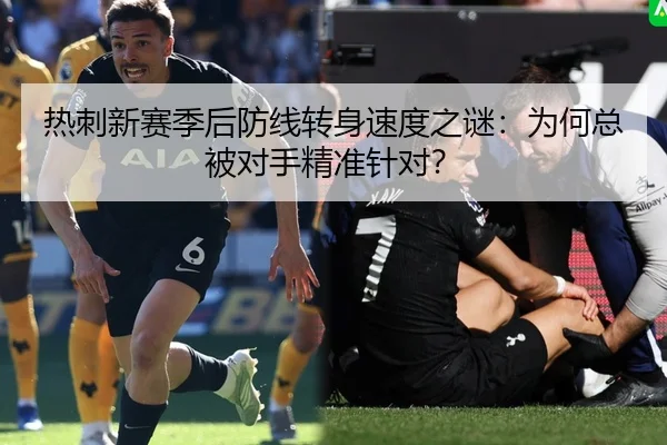 热刺新赛季后防线转身速度之谜：为何总被对手精准针对？